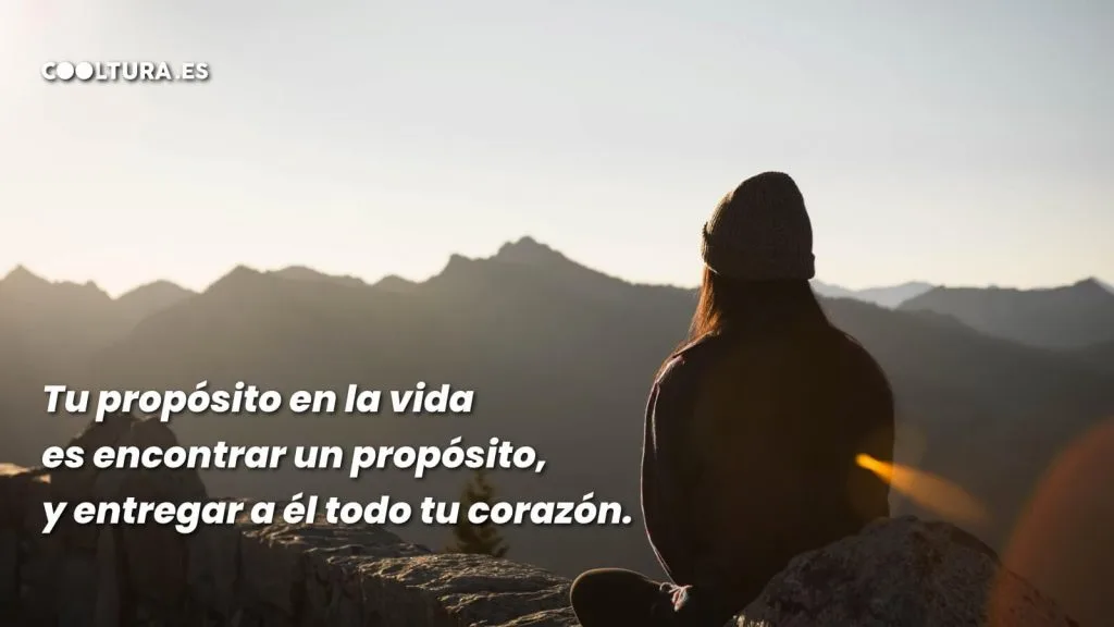 Tu propósito en la vida es encontrar un propósito, y entregar a él todo tu corazón