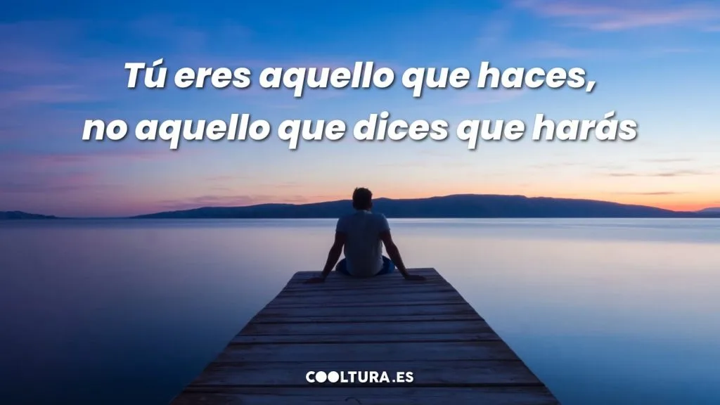 Tú eres aquello que haces, no aquello que dices que harás